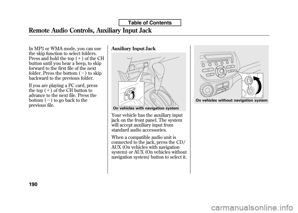 HONDA FIT 2010 2.G Owners Manual In MP3 or WMA mode, you can use
the skip function to select folders.
Press and hold the top (+) of the CH
button until you hear a beep, to skip
forward to the first file of the next
folder. Press t HONDA FIT 2010 2.G Owners Manual In MP3 or WMA mode, you can use
the skip function to select folders.
Press and hold the top (+) of the CH
button until you hear a beep, to skip
forward to the first file of the next
folder. Press t