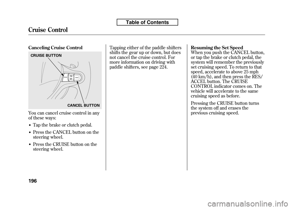 HONDA FIT 2010 2.G Owners Manual Canceling Cruise Control
You can cancel cruise control in any 
of these ways:● Tap the brake or clutch pedal.
● Press the CANCEL button on the
steering wheel.
● Press the CRUISE button on the
st