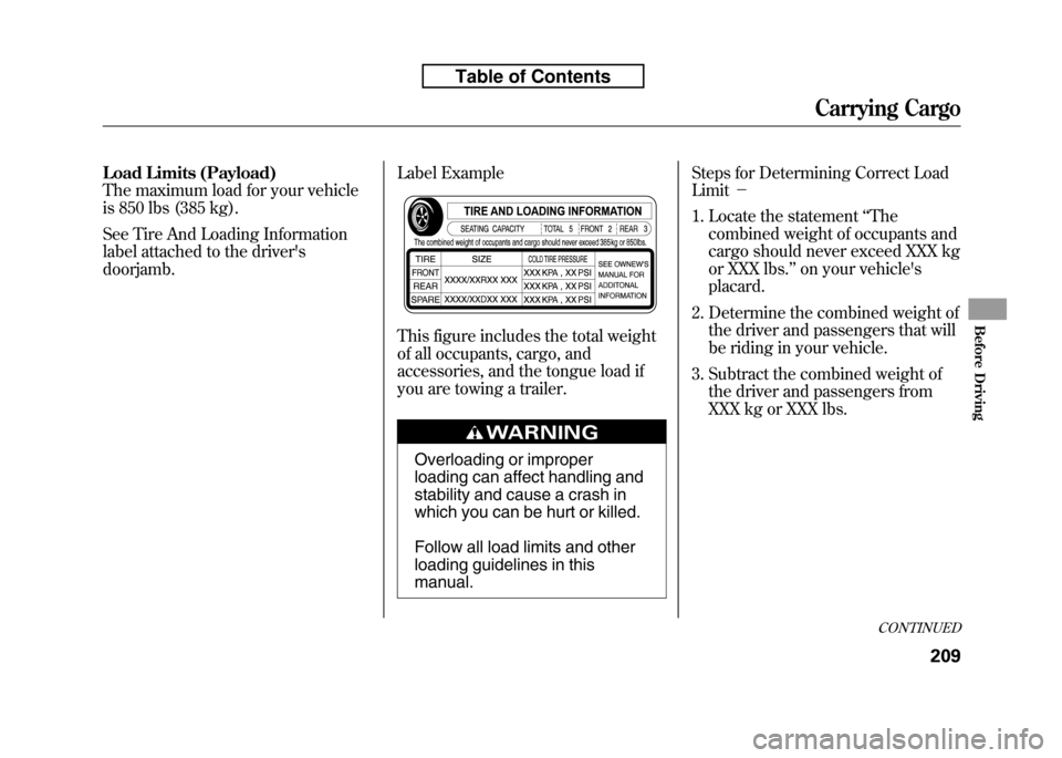 HONDA FIT 2010 2.G Owners Manual Load Limits (Payload) 
The maximum load for your vehicle
is 850 lbs (385 kg). 
See Tire And Loading Information 
label attached to the driversdoorjamb.Label Example 
This figure includes the total we