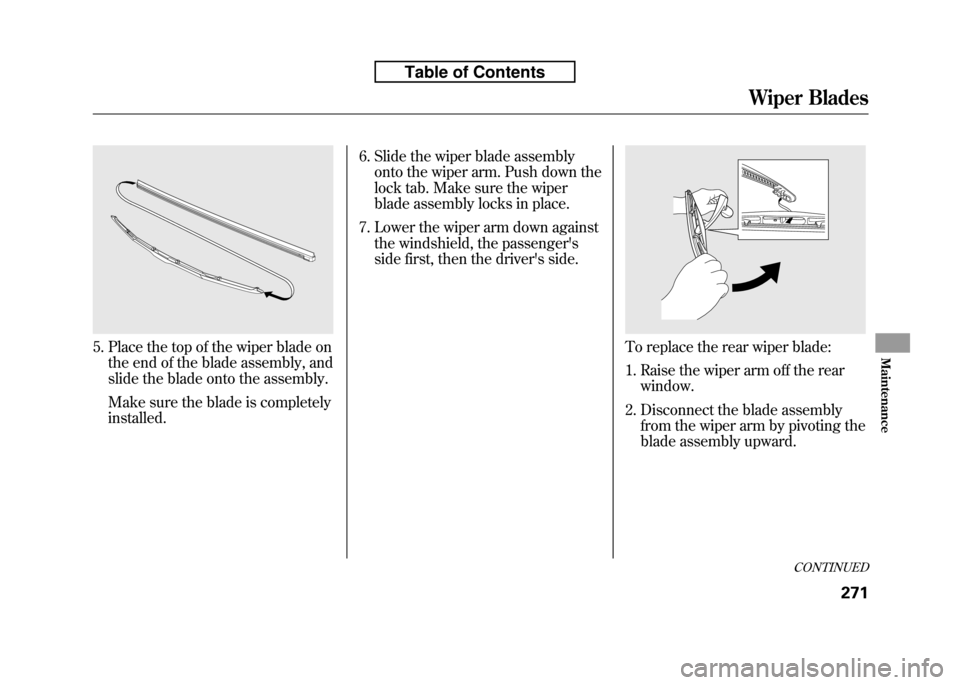 HONDA FIT 2010 2.G Owners Manual 5. Place the top of the wiper blade onthe end of the blade assembly, and
slide the blade onto the assembly.
Make sure the blade is completely installed. 6. Slide the wiper blade assembly
onto the wi HONDA FIT 2010 2.G Owners Manual 5. Place the top of the wiper blade onthe end of the blade assembly, and
slide the blade onto the assembly.
Make sure the blade is completely installed. 6. Slide the wiper blade assembly
onto the wi