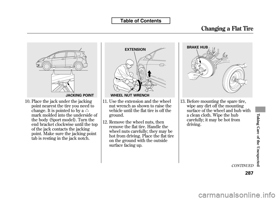 HONDA FIT 2010 2.G Owners Manual 10. Place the jack under the jackingpoint nearest the tire you need to
change. It is pointed to by a △
mark molded into the underside of
the body (Sport model). Turn the
end bracket clockwise until HONDA FIT 2010 2.G Owners Manual 10. Place the jack under the jackingpoint nearest the tire you need to
change. It is pointed to by a △
mark molded into the underside of
the body (Sport model). Turn the
end bracket clockwise until