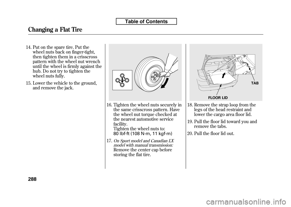 HONDA FIT 2010 2.G Owners Manual 14. Put on the spare tire. Put thewheel nuts back on finger-tight,
then tighten them in a crisscross
pattern with the wheel nut wrench
until the wheel is firmly against the
hub. Do not try to tighten HONDA FIT 2010 2.G Owners Manual 14. Put on the spare tire. Put thewheel nuts back on finger-tight,
then tighten them in a crisscross
pattern with the wheel nut wrench
until the wheel is firmly against the
hub. Do not try to tighten