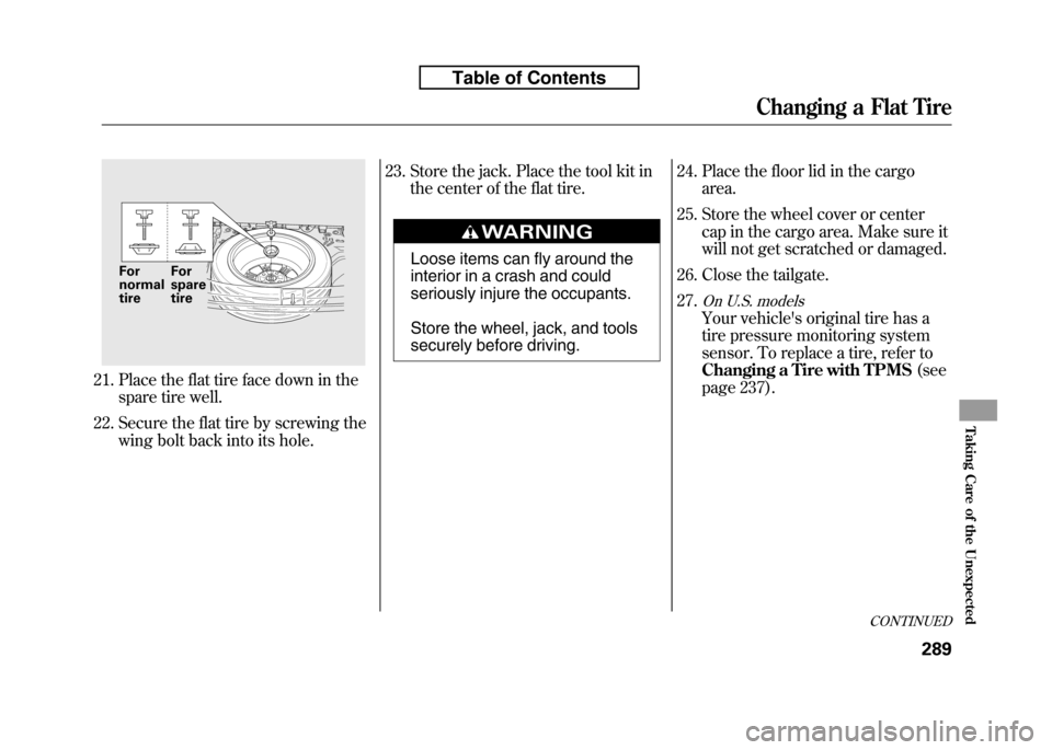 HONDA FIT 2010 2.G Owners Manual 21. Place the flat tire face down in thespare tire well.
22. Secure the flat tire by screwing the wing bolt back into its hole. 23. Store the jack. Place the tool kit in
the center of the flat tire.
L HONDA FIT 2010 2.G Owners Manual 21. Place the flat tire face down in thespare tire well.
22. Secure the flat tire by screwing the wing bolt back into its hole. 23. Store the jack. Place the tool kit in
the center of the flat tire.
L