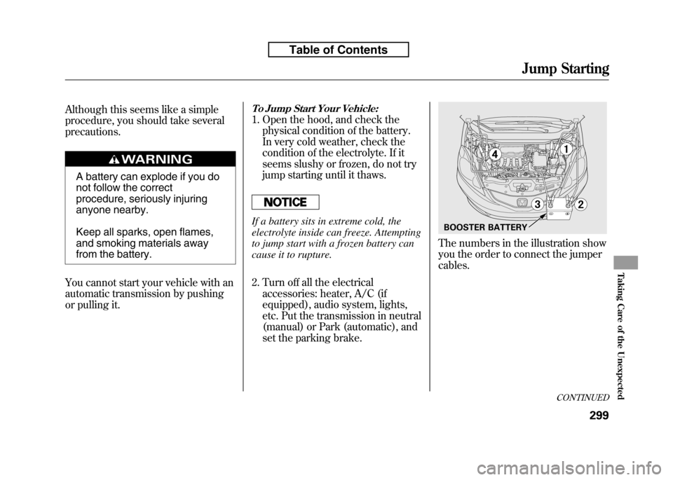 HONDA FIT 2010 2.G Owners Manual Although this seems like a simple
procedure, you should take severalprecautions.
A battery can explode if you do
not follow the correct
procedure, seriously injuring
anyone nearby.
Keep all sparks, HONDA FIT 2010 2.G Owners Manual Although this seems like a simple
procedure, you should take severalprecautions.
A battery can explode if you do
not follow the correct
procedure, seriously injuring
anyone nearby.
Keep all sparks,