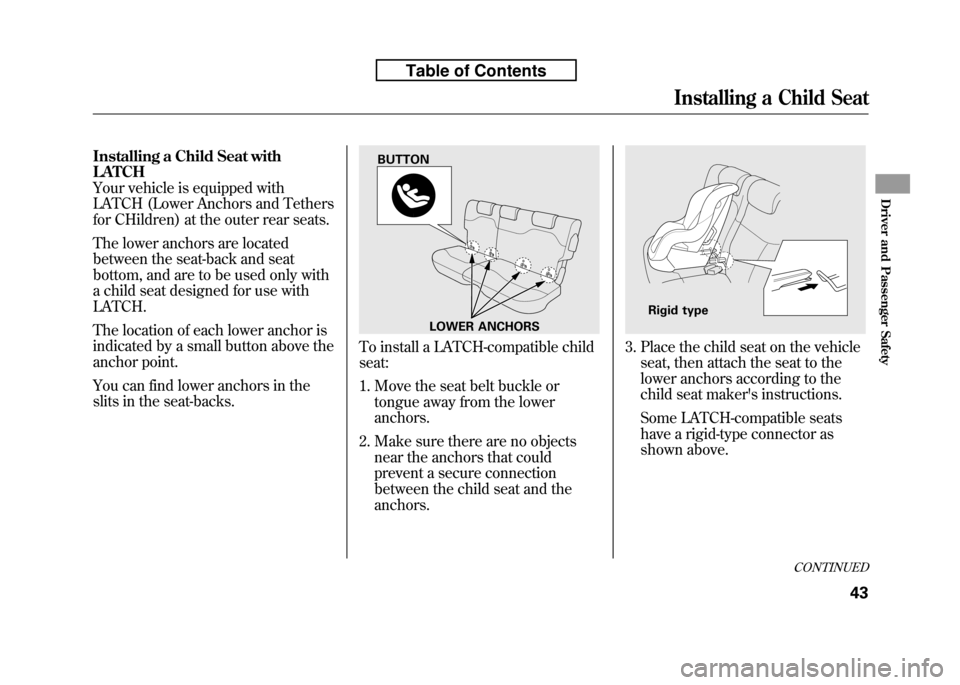 HONDA FIT 2010 2.G Owners Manual Installing a Child Seat with LATCH
Your vehicle is equipped with
LATCH (Lower Anchors and Tethers
for CHildren) at the outer rear seats. 
The lower anchors are located 
between the seat-back and seat
