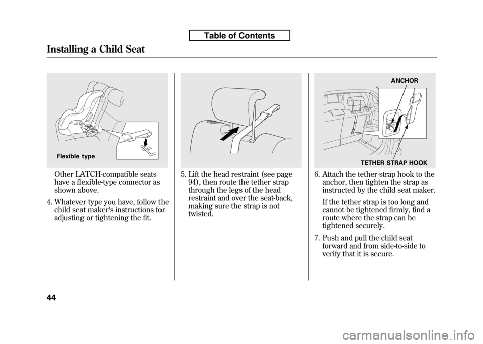 HONDA FIT 2010 2.G Workshop Manual Other LATCH-compatible seats
have a flexible-type connector as
shown above.
4. Whatever type you have, follow the child seat makers instructions for
adjusting or tightening the fit.5. Lift the head HONDA FIT 2010 2.G Workshop Manual Other LATCH-compatible seats
have a flexible-type connector as
shown above.
4. Whatever type you have, follow the child seat makers instructions for
adjusting or tightening the fit.5. Lift the head