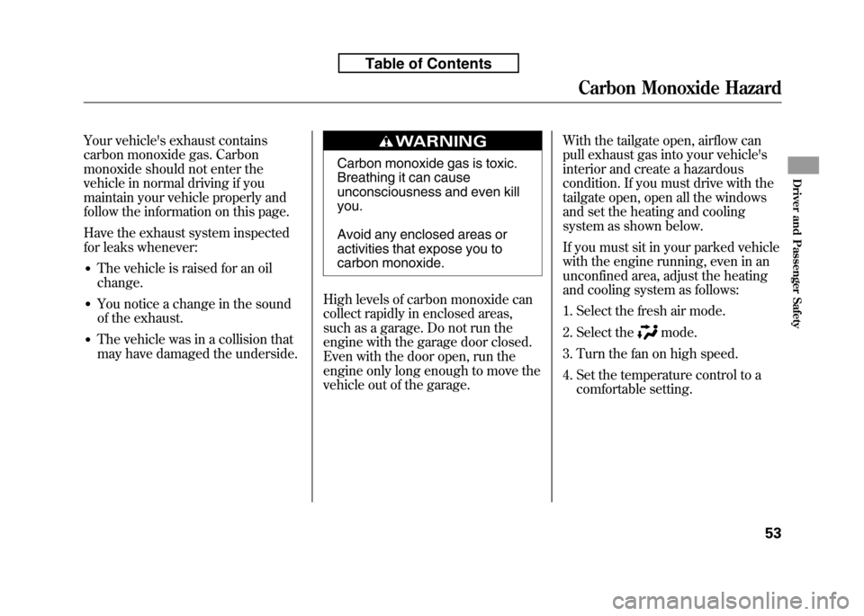 HONDA FIT 2010 2.G Owners Manual Your vehicles exhaust contains 
carbon monoxide gas. Carbon
monoxide should not enter the
vehicle in normal driving if you
maintain your vehicle properly and
follow the information on this page. 
Hav