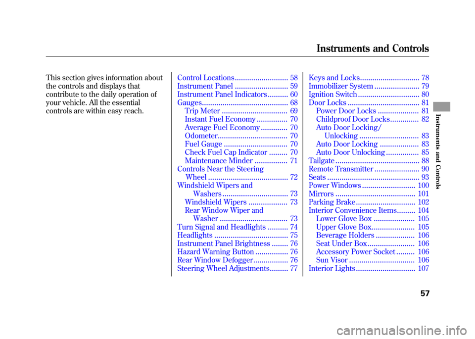 HONDA FIT 2010 2.G Owners Manual This section gives information about 
the controls and displays that
contribute to the daily operation of 
your vehicle. All the essential 
controls are within easy reach.Control Locations............
