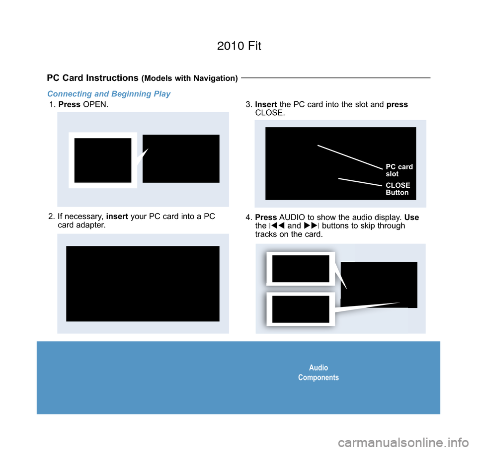 HONDA FIT 2010 2.G Technology Reference Guide Audio
Components
Connecting and Beginning Play
1.  Press OPEN.
PC Card Instructions (Models with Navigation) 
2. If necessary,  insertyour PC card into a PC
card adapter.4.  Press AUDIO to show the au