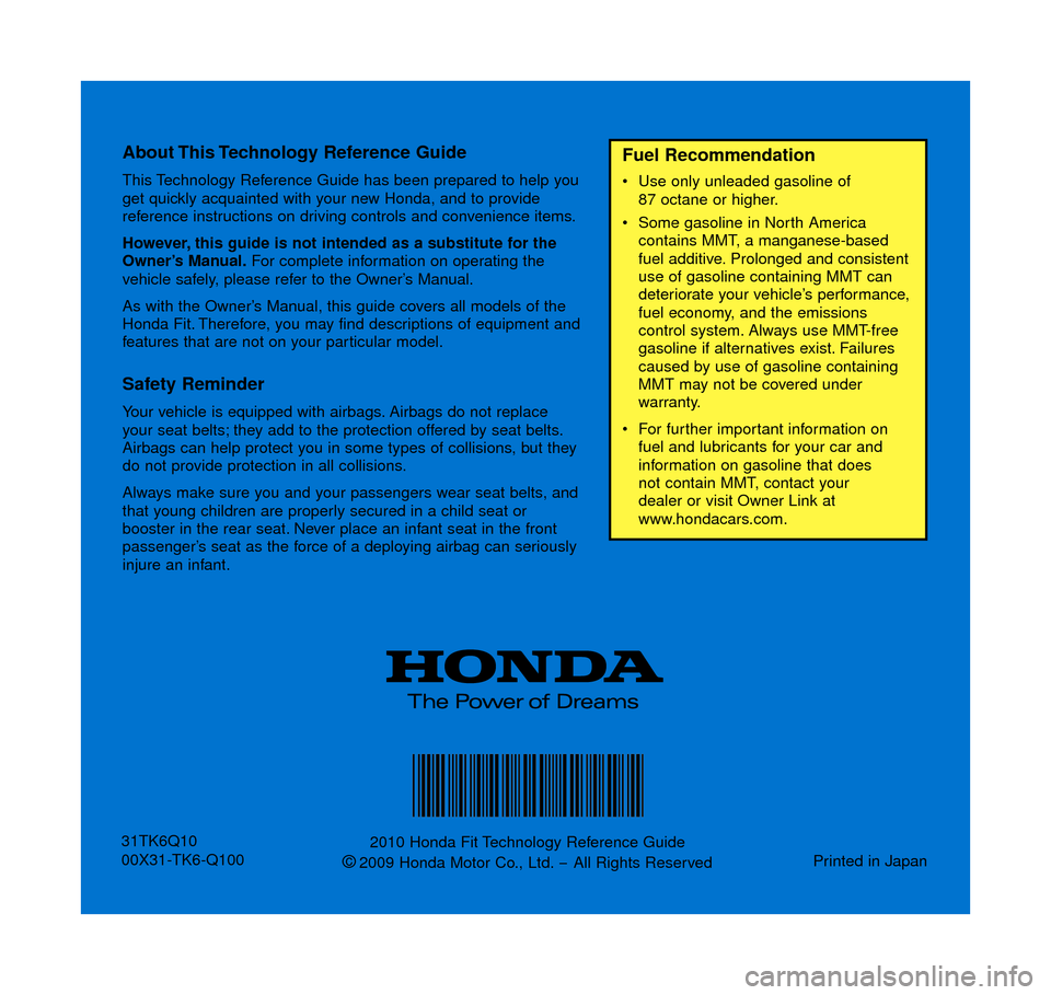 HONDA FIT 2010 2.G Technology Reference Guide About This Technology  Reference  Guide
This Technology Reference Guide has been prepared to help you
get quickly acquainted with your new Honda, and to provide
reference instructions on driving contr