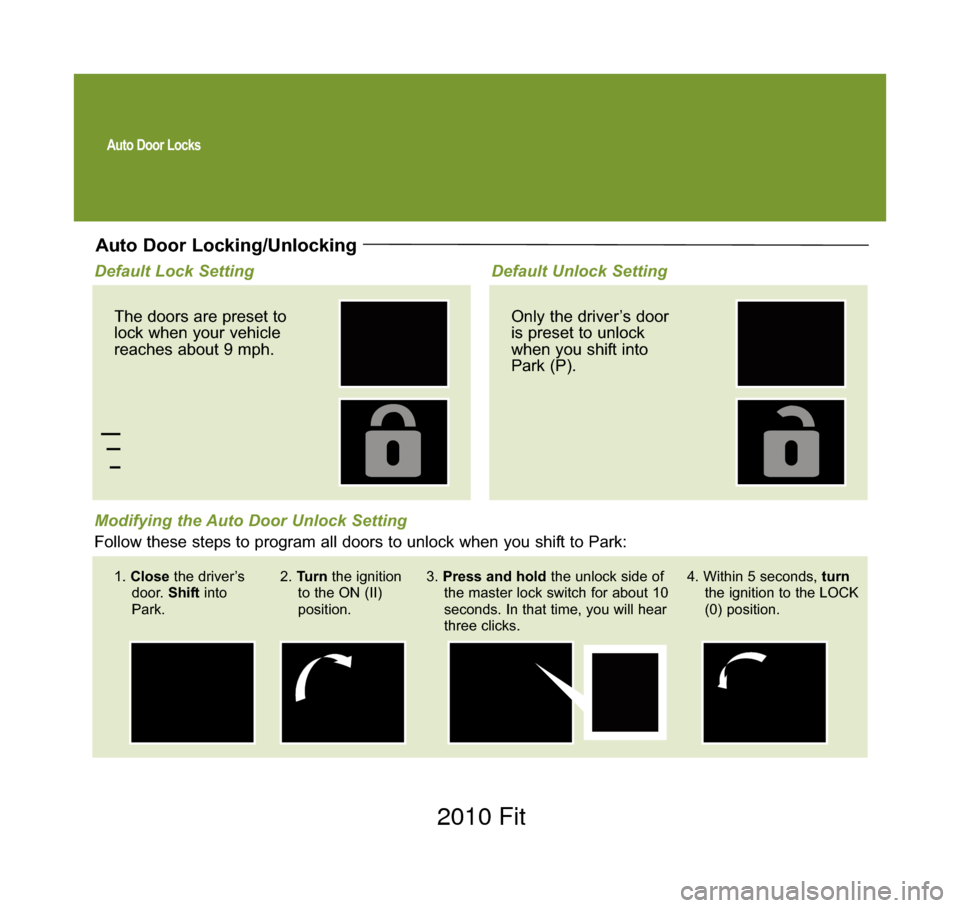 HONDA FIT 2010 2.G Technology Reference Guide Auto Door Locks
Auto Door Locking/Unlocking
Default Lock SettingThe doors are preset to
lock when your vehicle
reaches about 9 mph. Default Unlock SettingOnly the driver’s door
is preset to unlock
w