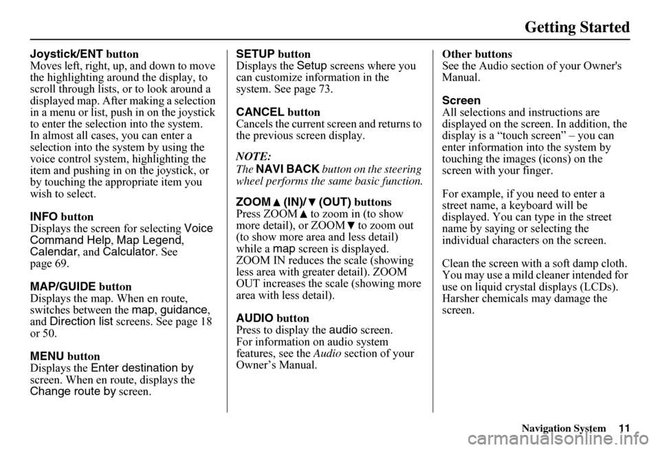 HONDA FIT 2011 2.G Navigation Manual Navigation System11
Getting Started
Joystick/ENT button Moves left, right, up, and down to move the highlighting around the display, to scroll through lists, or to look around a displayed map. After m