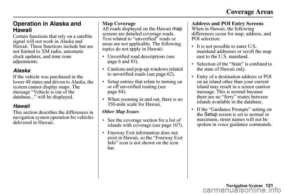 HONDA FIT 2011 2.G Navigation Manual Navigation System121
Operation in Alaska and  
Hawaii
Certain functions that rely on a satellite  signal will not work in Alaska and Hawaii. These functions include but are not limited to XM radio, au