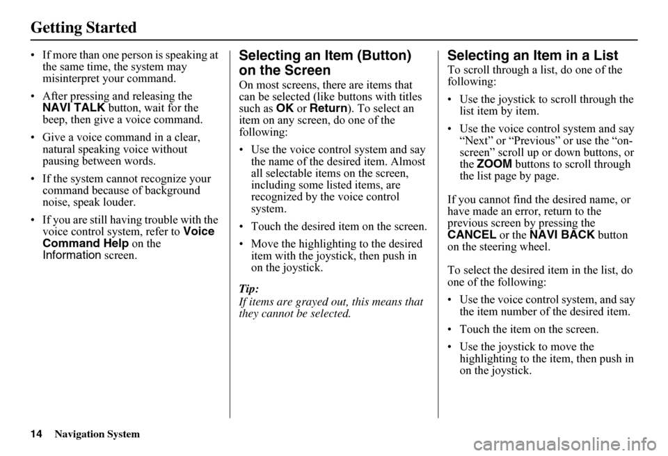 HONDA FIT 2011 2.G Navigation Manual 14Navigation System
Getting Started
• If more than one person is speaking at  the same time, the system may misinterpret your command. 
• After pressing and releasing the  NAVI TALK  button, wait 