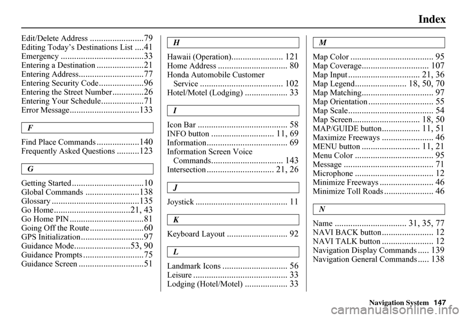 HONDA FIT 2011 2.G Navigation Manual Navigation System147
Index
Edit/Delete Address........................79
Editing Today’s Destinations List....41
Emergency.....................................33
Entering a Destination..............