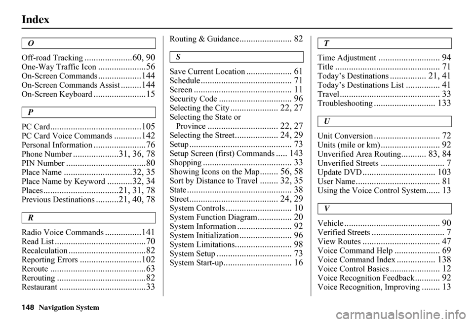 HONDA FIT 2011 2.G Navigation Manual 148Navigation System
Index
O 
Off-road Tracking.....................60, 90
One-Way Traffic Icon.....................56
On-Screen Commands...................144
On-Screen Commands Assist.........144
On