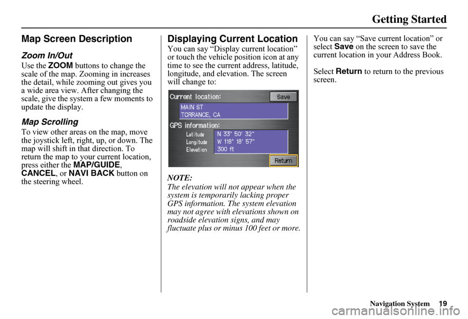 HONDA FIT 2011 2.G Navigation Manual Navigation System19
Getting Started
Map Screen Description
Zoom In/Out
Use the ZOOM buttons to change the  scale of the map. Zooming in increases the detail, while zooming out gives you a wide area vi