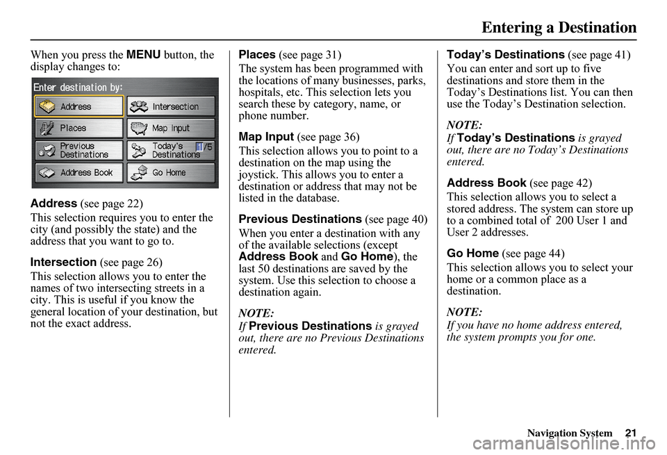 HONDA FIT 2011 2.G Navigation Manual Navigation System21
When you press the MENU button, the  display changes to: 
Address  (see page 22) 
This selection requires you to enter the  city (and possibly  the state) and the  address that you