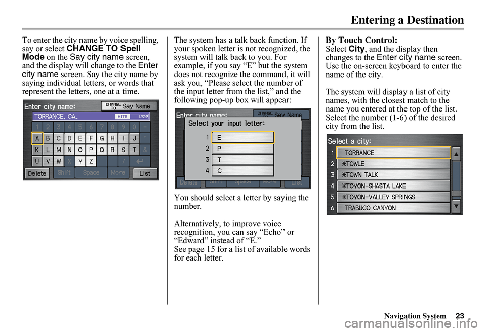HONDA FIT 2011 2.G Navigation Manual Navigation System23
To enter the city name by voice spelling,  say or select  CHANGE TO Spell  Mode  on the Say city name screen,  and the display will change to the  Enter  city name  screen. Say the