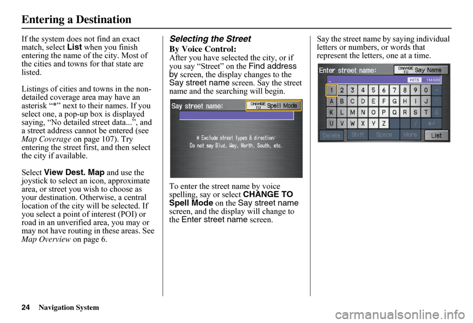 HONDA FIT 2011 2.G Navigation Manual 24Navigation System
If the system does not find an exact  match, select  List when you finish  entering the name of the city. Most of the cities and towns for that state are listed. 
Listings of citie