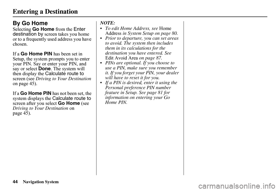 HONDA FIT 2011 2.G Navigation Manual 44Navigation System
Entering a Destination
By Go Home
Selecting Go Home from the Enter  destination by  screen takes you home  or to a frequently used address you have chosen. 
If a  Go Home PIN has b