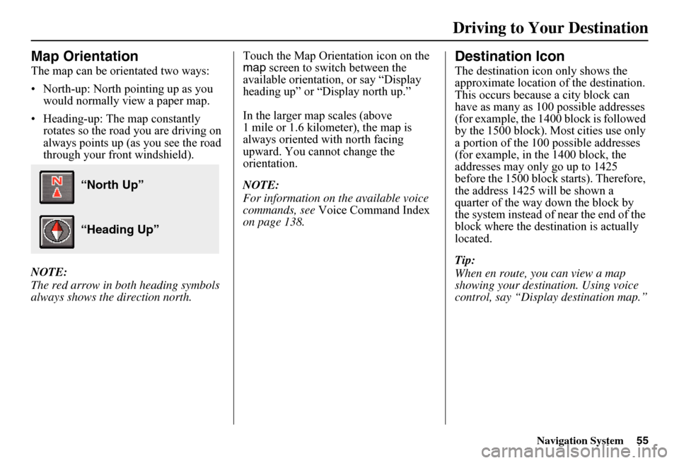 HONDA FIT 2011 2.G Navigation Manual Navigation System55
Map Orientation
The map can be orientated two ways: 
• North-up: North pointing up as you  would normally view a paper map. 
• Heading-up: The map constantly  rotates so the ro