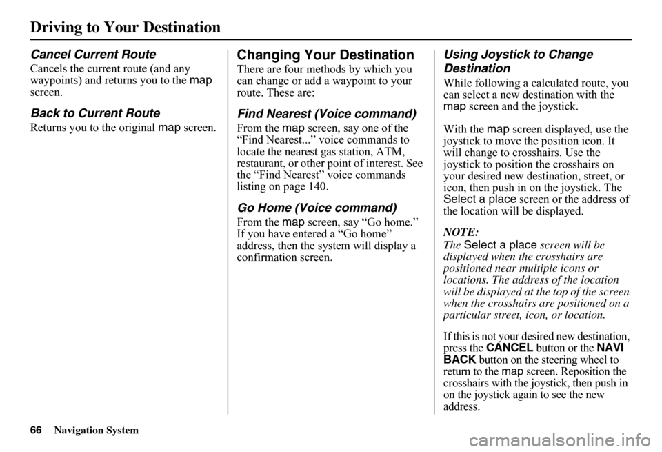HONDA FIT 2011 2.G Navigation Manual 66Navigation System
Driving to Your Destination
Cancel Current Route
Cancels the current route (and any  waypoints) and returns you to the  map  screen.
Back to Current Route
Returns you to the origin