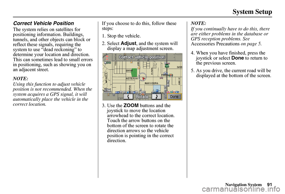 HONDA FIT 2011 2.G Navigation Manual Navigation System91
System Setup
Correct Vehicle Position
The system relies on satellites for  positioning information. Buildings, tunnels, and other objects can block or reflect these signals, requir
