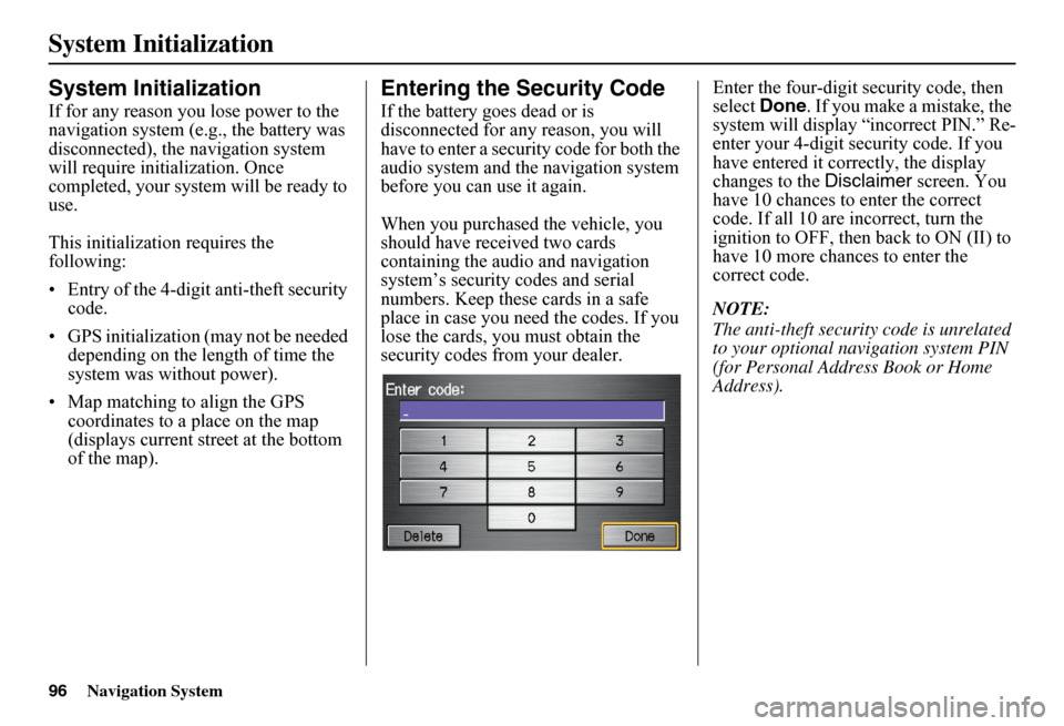 HONDA FIT 2011 2.G Navigation Manual 96Navigation System
System Initialization
System Initialization
If for any reason you lose power to the  navigation system (e.g., the battery was disconnected), the  navigation system  will require in