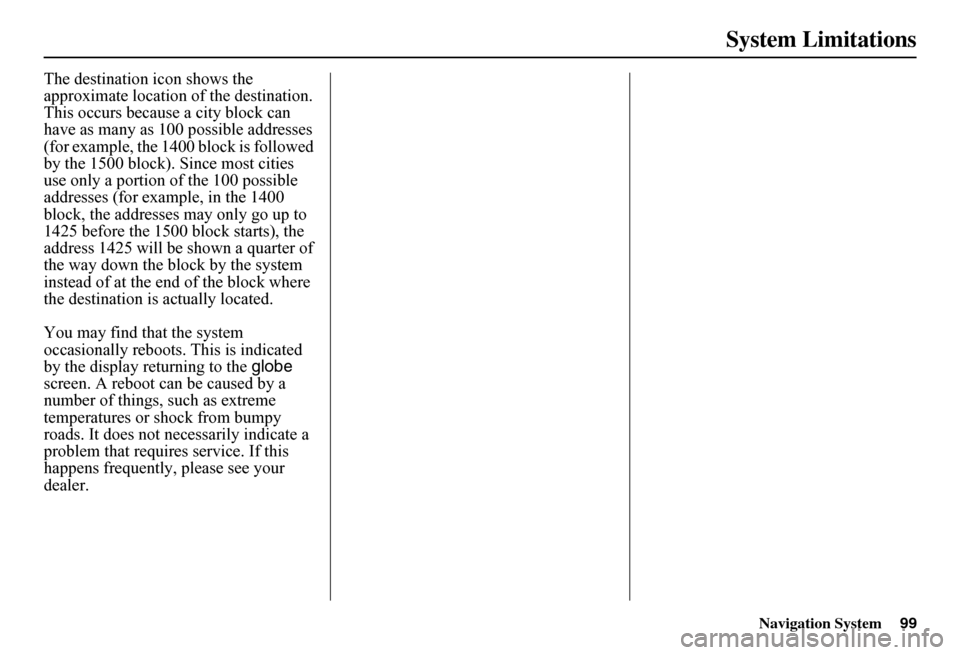 HONDA FIT 2011 2.G Navigation Manual Navigation System99
System Limitations
The destination icon shows the  approximate location of the destination.This occurs because a city block can have as many as 100 possible addresses (for example,