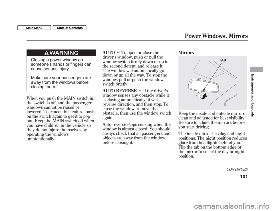 HONDA FIT 2011 2.G Owners Manual Closing a power window on 
someones hands or fingers can
cause serious injury. 
Make sure your passengers are 
away from the windows before
closing them.
When you push the MAIN switch in,
the switch 