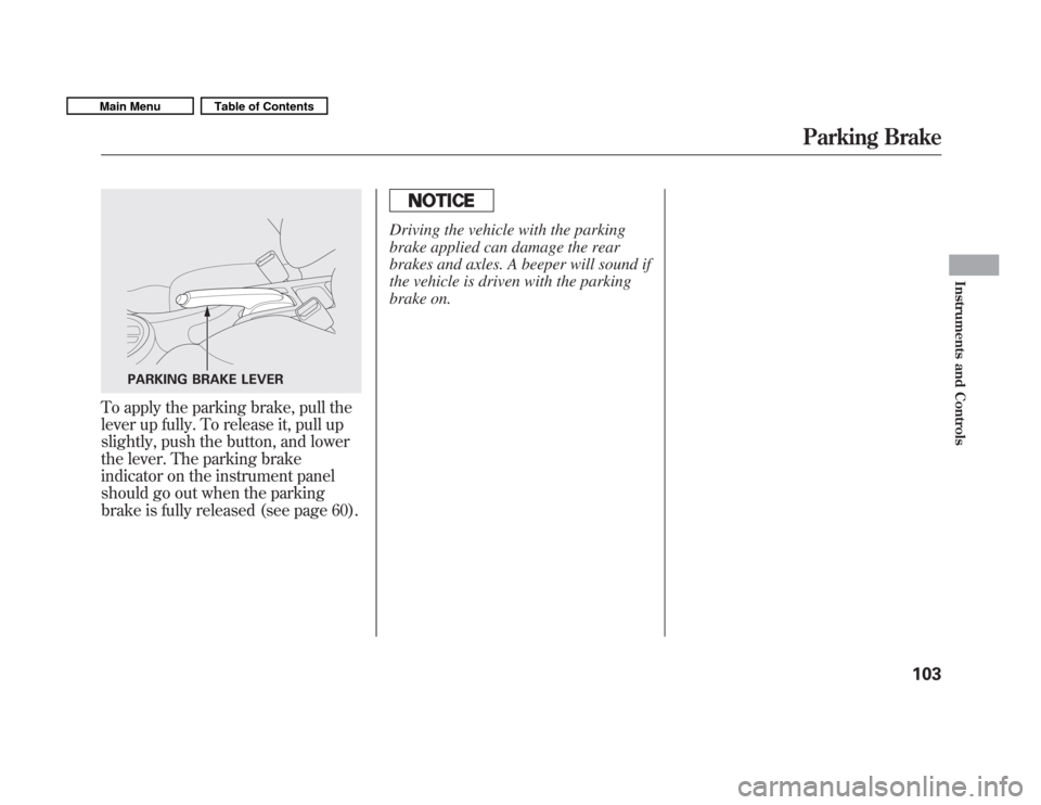 HONDA FIT 2011 2.G Owners Manual To apply the parking brake, pull the 
lever up fully. To release it, pull up
slightly, push the button, and lower
the lever. The parking brake
indicator on the instrument panel
should go out when the 