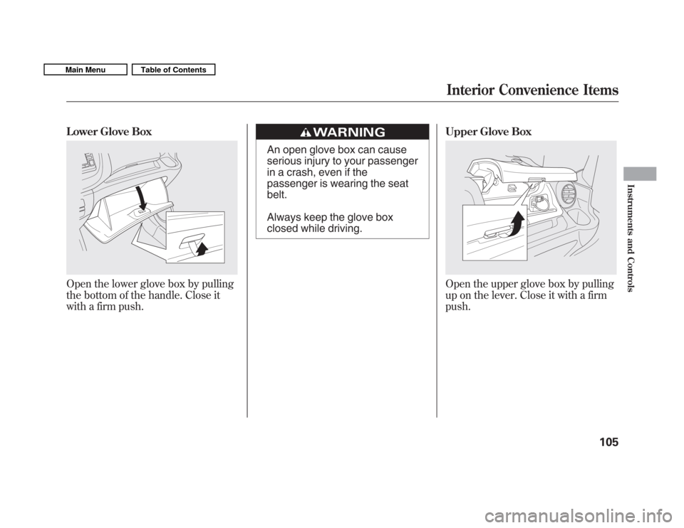 HONDA FIT 2011 2.G Owners Manual Lower Glove Box
Open the lower glove box by pulling 
the bottom of the handle. Close it
with a firm push.
An open glove box can cause 
serious injury to your passenger
in a crash, even if the
passenge