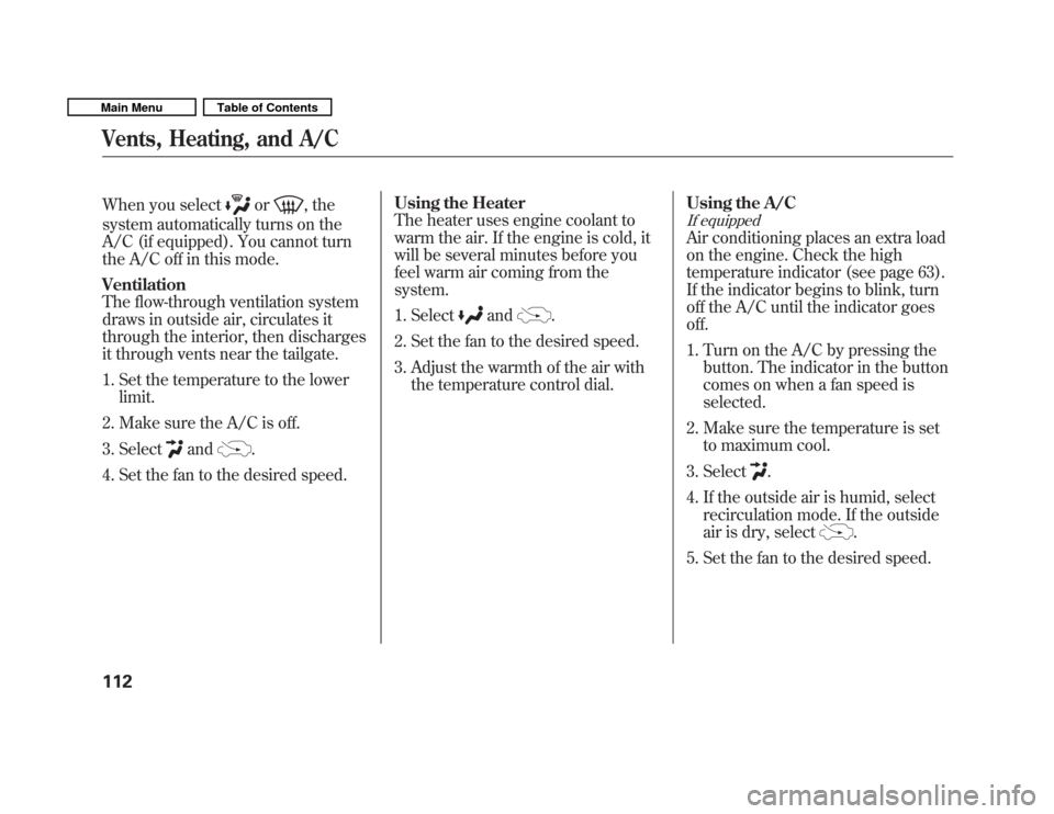 HONDA FIT 2011 2.G Owners Manual When you selector, the
system automatically turns on the 
A/C (if equipped). You cannot turn 
the A/C off in this mode. Ventilation 
The flow-through ventilation system
draws in outside air, circulate