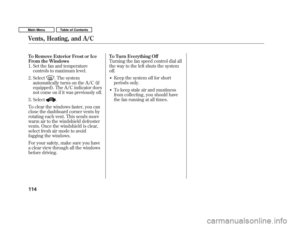 HONDA FIT 2011 2.G User Guide To Remove Exterior Frost or Ice 
From the Windows
1. Set the fan and temperaturecontrols to maximum level.
2. Select
. The system
automatically turns on the A/C (if 
equipped). The A/C indicator does
