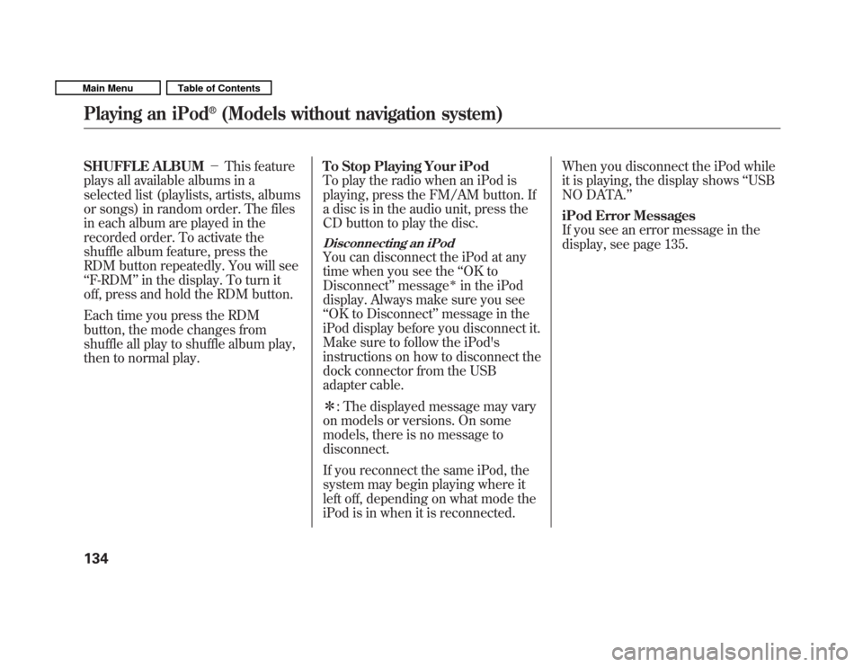 HONDA FIT 2011 2.G Owners Manual SHUFFLE ALBUMThis feature
plays all available albums in a 
selected list (playlists, artists, albums
or songs) in random order. The files
in each album are played in the
recorded order. To activate t