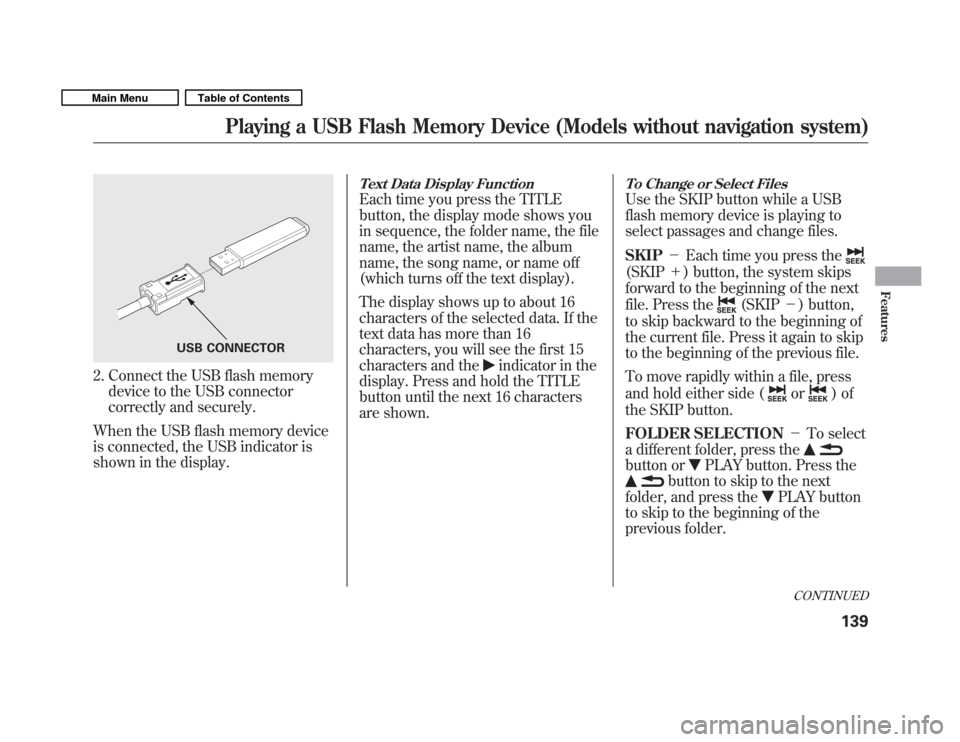 HONDA FIT 2011 2.G Owners Manual 2. Connect the USB flash memorydevice to the USB connector 
correctly and securely.
When the USB flash memory device
is connected, the USB indicator is
shown in the display.
Text Data Display Function