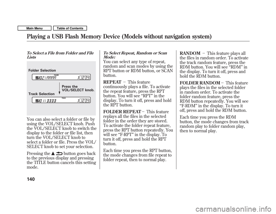 HONDA FIT 2011 2.G Owners Manual To Select a File from Folder and FileLists
You can also select a folder or file by 
using the VOL/SELECT knob. Push
the VOL/SELECT knob to switch the
display to the folder or file list, then 
turn the
