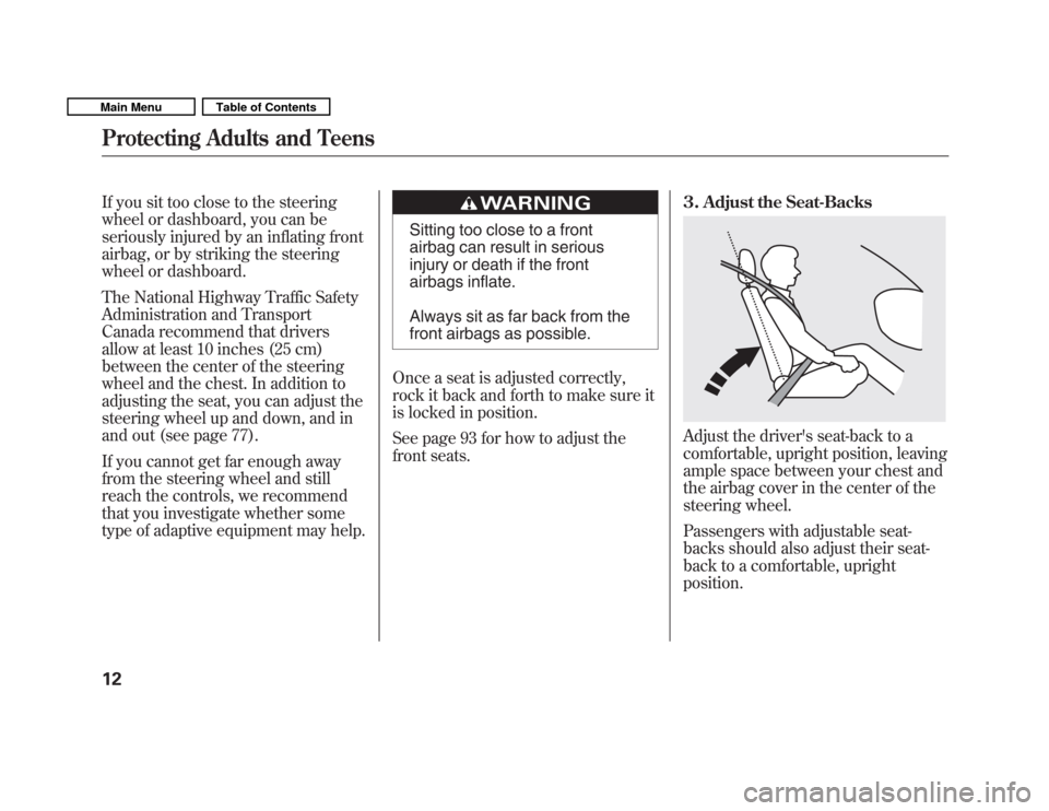 HONDA FIT 2011 2.G User Guide If you sit too close to the steering 
wheel or dashboard, you can be
seriously injured by an inflating front
airbag, or by striking the steering
wheel or dashboard. 
The National Highway Traffic Safet