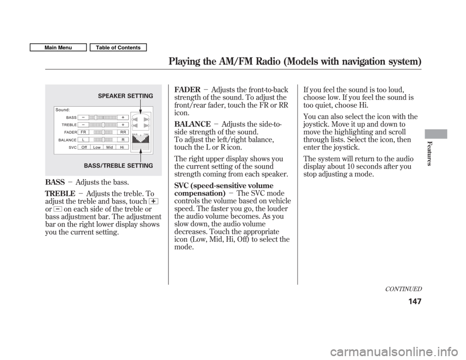 HONDA FIT 2011 2.G User Guide BASSAdjusts the bass.
TREBLE Adjusts the treble. To
adjust the treble and bass, touch
oron each side of the treble or
bass adjustment bar. The adjustment 
bar on the right lower display shows
you th