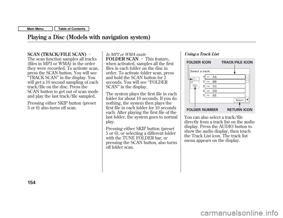 HONDA FIT 2011 2.G Owners Manual SCAN (TRACK/FILE SCAN)
The scan function samples all tracks 
(files in MP3 or WMA) in the order
they were recorded. To activate scan,
press the SCAN button. You will see‘‘ TRACK SCAN ’’in the