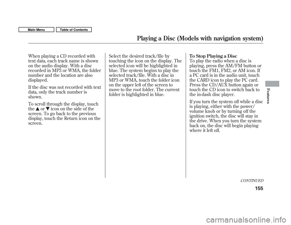 HONDA FIT 2011 2.G Owners Manual When playing a CD recorded with 
text data, each track name is shown
on the audio display. With a disc
recorded in MP3 or WMA, the folder
number and the location are alsodisplayed. 
If the disc was no