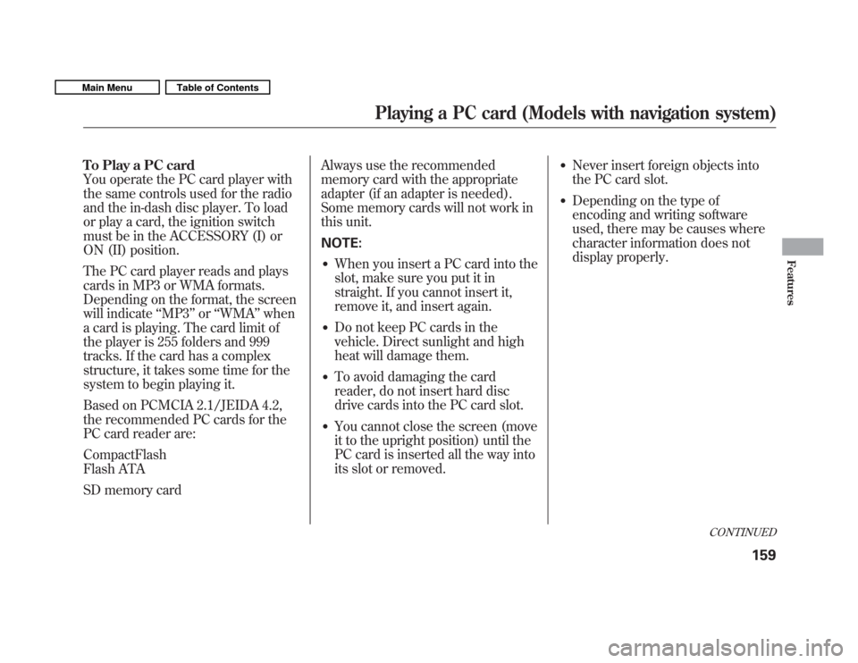 HONDA FIT 2011 2.G Owners Manual To Play a PC card 
You operate the PC card player with
the same controls used for the radio
and the in-dash disc player. To load
or play a card, the ignition switch
must be in the ACCESSORY (I) or
ON 