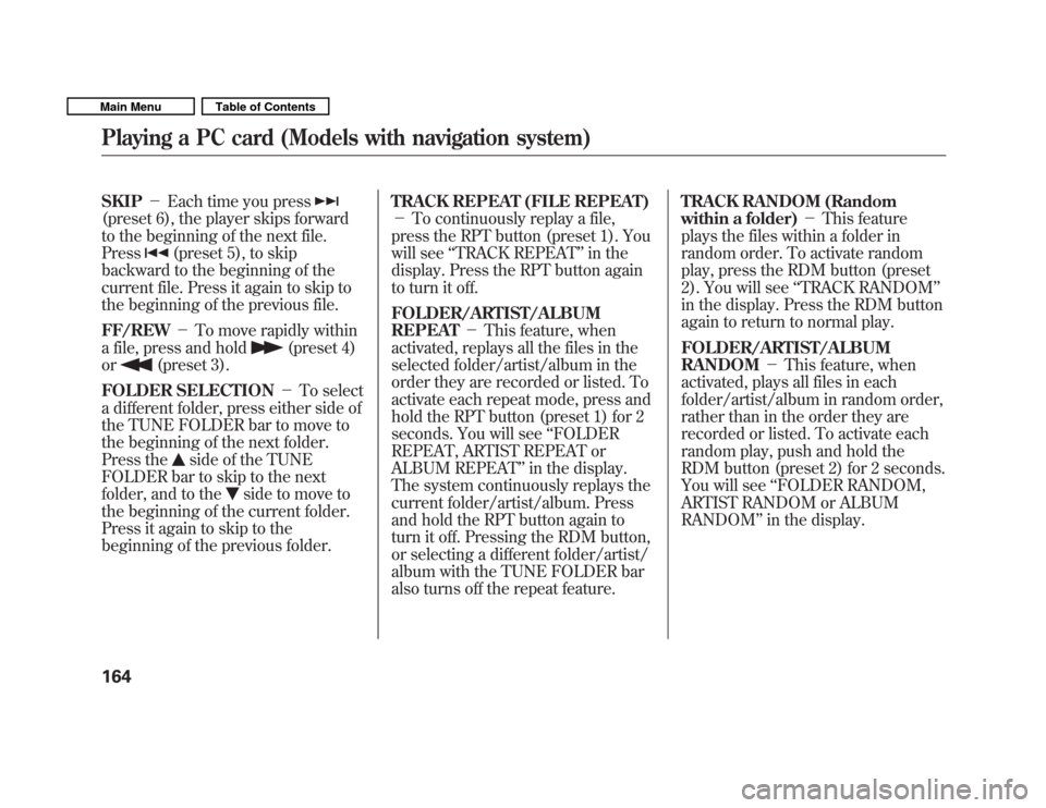HONDA FIT 2011 2.G Owners Manual SKIPEach time you press
(preset 6), the player skips forward 
to the beginning of the next file.Press
(preset 5), to skip
backward to the beginning of the 
current file. Press it again to skip to
the