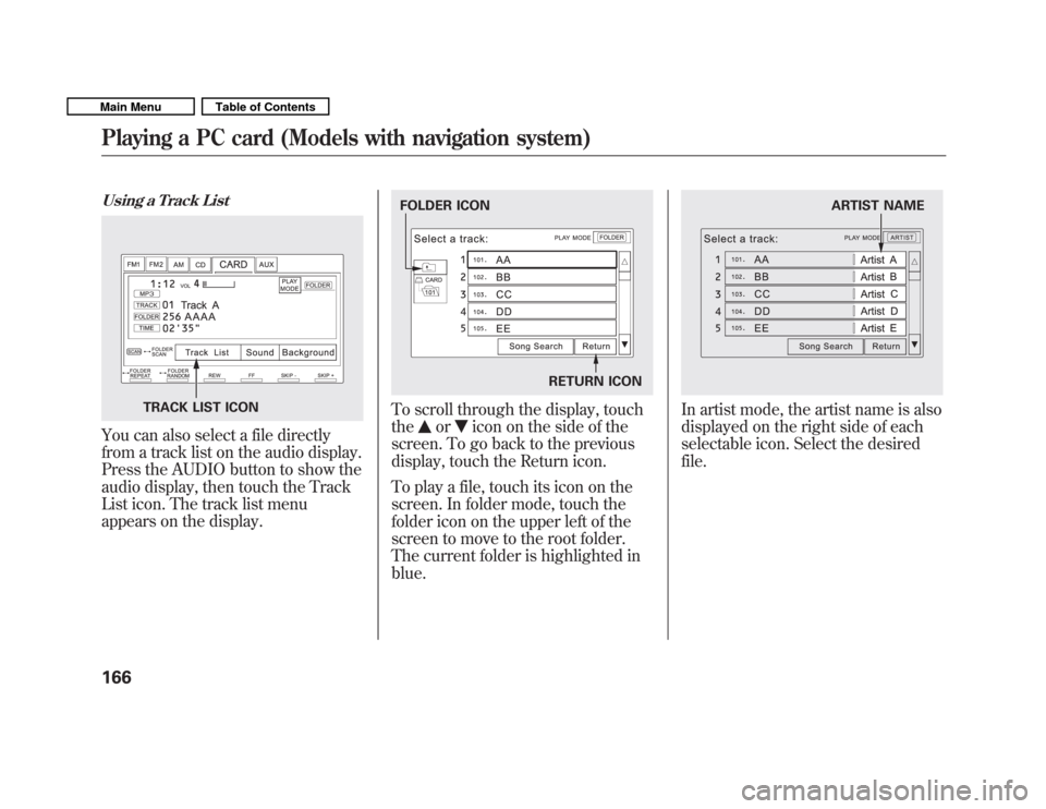 HONDA FIT 2011 2.G Owners Manual Using a Track List
You can also select a file directly 
from a track list on the audio display.
Press the AUDIO button to show the
audio display, then touch the Track
List icon. The track list menu
ap