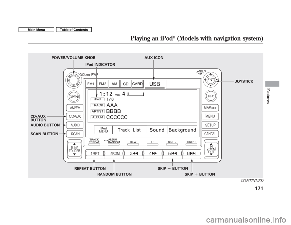 HONDA FIT 2011 2.G Owners Manual iPod INDICATOR
POWER/VOLUME KNOB AUX ICON
JOYSTICK
CD/AUX BUTTON 
AUDIO BUTTON 
SCAN BUTTON REPEAT BUTTONRANDOM BUTTON SKIP
－BUTTON
SKIPBUTTON
CONTINUED
Playing an iPod