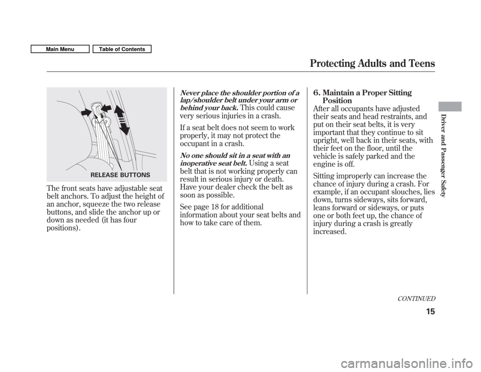 HONDA FIT 2011 2.G User Guide The front seats have adjustable seat 
belt anchors. To adjust the height of
an anchor, squeeze the two release
buttons, and slide the anchor up or
down as needed (it has fourpositions).
Never place th