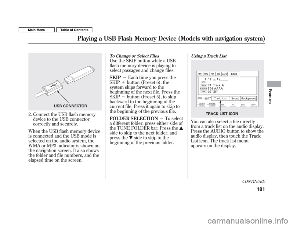 HONDA FIT 2011 2.G Owners Manual 2. Connect the USB flash memorydevice to the USB connector 
correctly and securely.
When the USB flash memory device
is connected and the USB mode is
selected on the audio system, the
WMA or MP3 indic