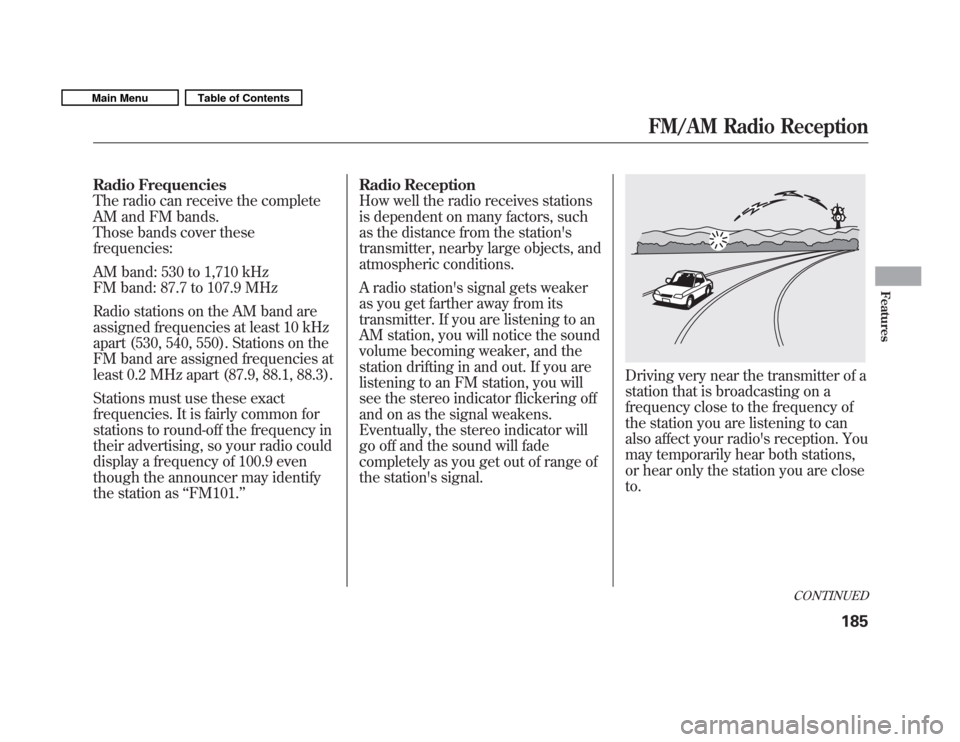 HONDA FIT 2011 2.G Owners Manual Radio Frequencies 
The radio can receive the complete
AM and FM bands.
Those bands cover thesefrequencies: 
AM band: 530 to 1,710 kHz 
FM band: 87.7 to 107.9 MHz 
Radio stations on the AM band are 
as