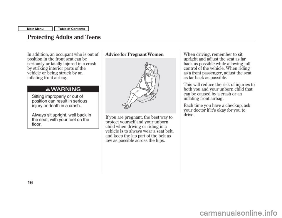 HONDA FIT 2011 2.G User Guide In addition, an occupant who is out of 
position in the front seat can be
seriously or fatally injured in a crash
by striking interior parts of the
vehicle or being struck by an
inflating front airbag